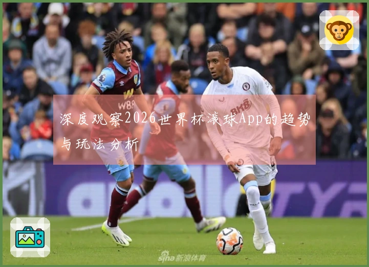 深度观察2026世界杯滚球App的趋势与玩法分析