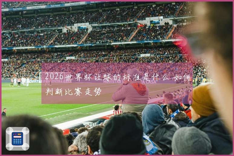 2026世界杯让球的标准是什么 如何判断比赛走势