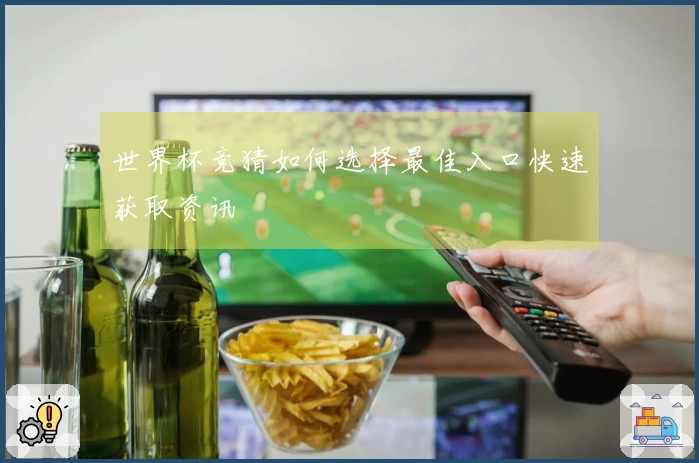 世界杯竞猜如何选择最佳入口快速获取资讯
