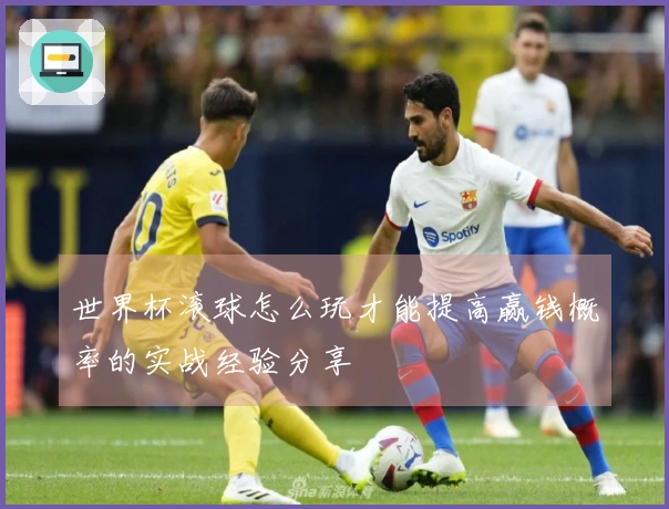 世界杯滚球怎么玩才能提高赢钱概率的实战经验分享