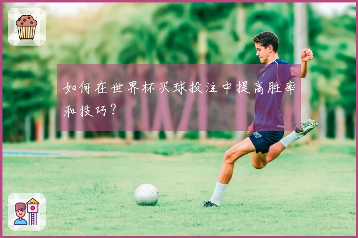 如何在世界杯买球投注中提高胜率和技巧？