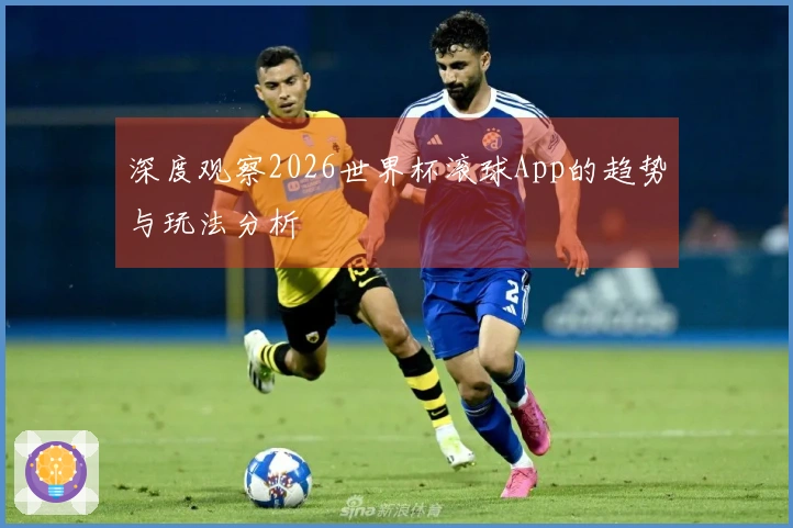 深度观察2026世界杯滚球App的趋势与玩法分析