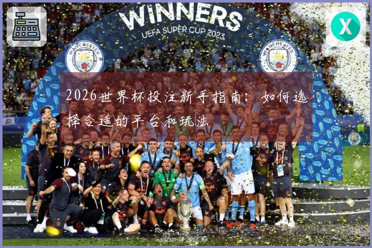 2026世界杯投注新手指南：如何选择合适的平台和玩法