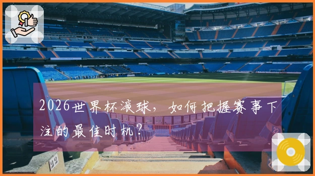 2026世界杯滚球，如何把握赛事下注的最佳时机？