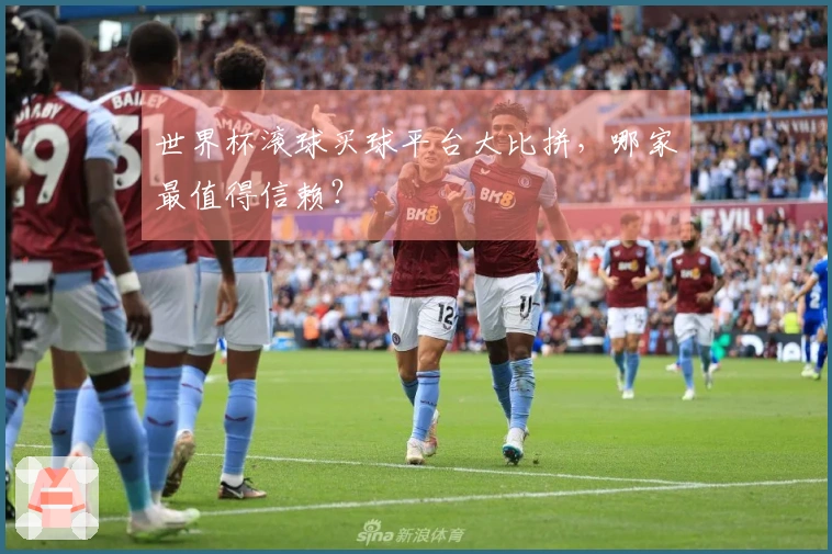 世界杯滚球买球平台大比拼，哪家最值得信赖？