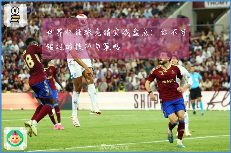 世界杯让球竞猜实战盘点：你不可错过的技巧与策略