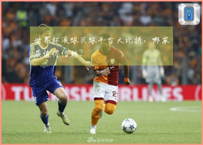 世界杯滚球买球平台大比拼，哪家最值得信赖？
